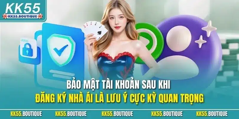 Bảo mật tài khoản sau khi đăng ký nhà ái là lưu ý cực kỳ quan trọng