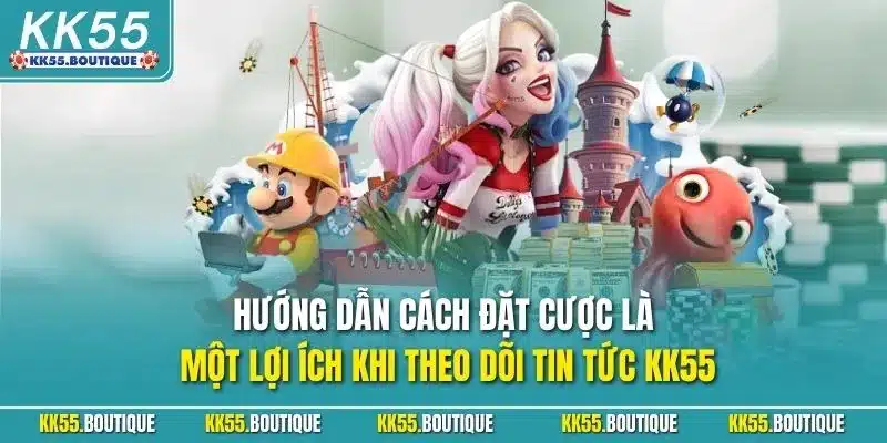 Hướng dẫn cách đặt cược là một lợi ích khi theo dõi tin tức KK55