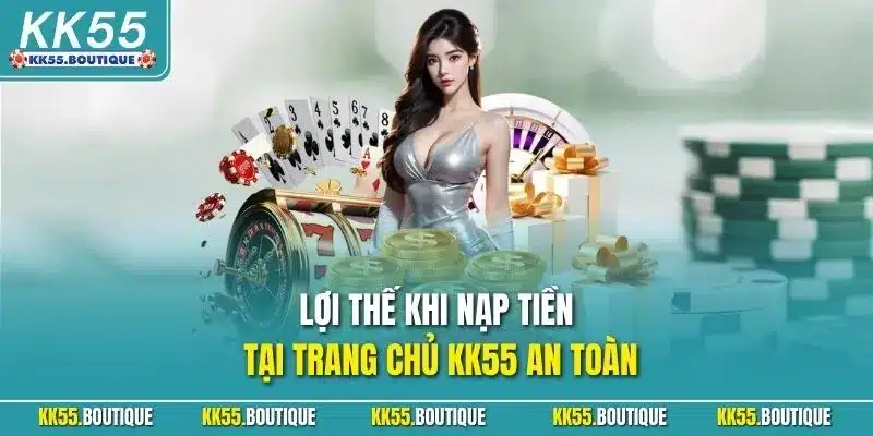 Lợi thế khi nạp tiền tại trang chủ KK55 an toàn